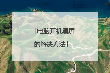 电脑开机黑屏的解决方法