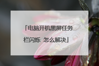 电脑开机黑屏任务栏闪烁 怎么解决