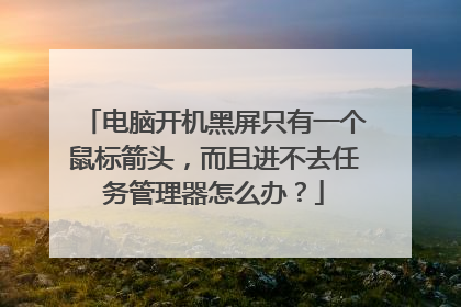 电脑开机黑屏只有一个鼠标箭头，而且进不去任务管理器怎么办？