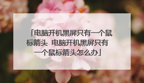 电脑开机黑屏只有一个鼠标箭头 电脑开机黑屏只有一个鼠标箭头怎么办