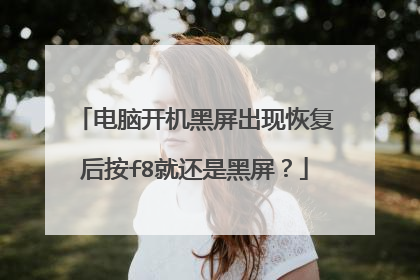 电脑开机黑屏出现恢复后按f8就还是黑屏?