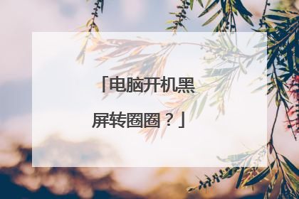 电脑开机黑屏转圈圈？