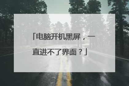 电脑开机黑屏，一直进不了界面？