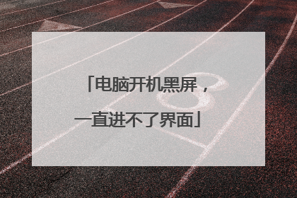 电脑开机黑屏，一直进不了界面