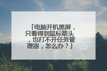 电脑开机黑屏，只看得到鼠标箭头，也打不开任务管理器，怎么办？