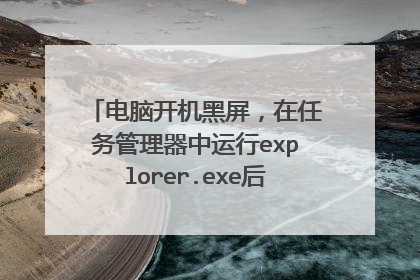 电脑开机黑屏,在任务管理器中运行explorer.exe后桌面不出来?