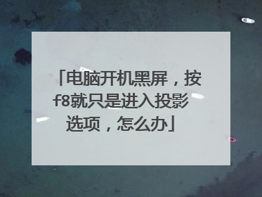 电脑开机黑屏，按f8就只是进入投影选项，怎么办