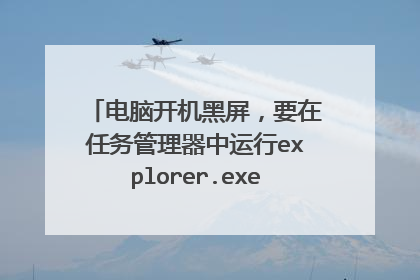 电脑开机黑屏，要在任务管理器中运行explorer.exe桌面才出来？