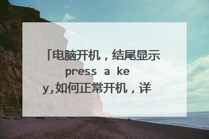 电脑开机,结尾显示press a key,如何正常开机,详细步骤,有图最佳