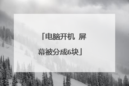 电脑开机 屏幕被分成6块