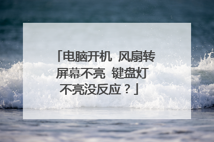 电脑开机 风扇转 屏幕不亮 键盘灯不亮没反应?