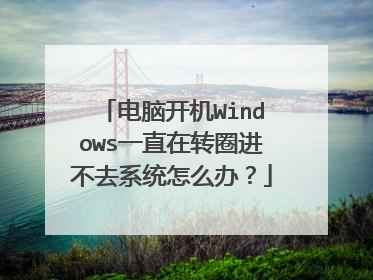 电脑开机Windows一直在转圈进不去系统怎么办？