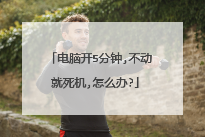 电脑开5分钟,不动就死机,怎么办?