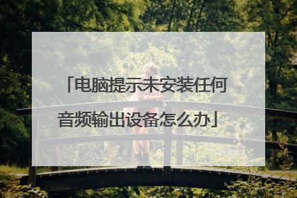 电脑提示未安装任何音频输出设备怎么办