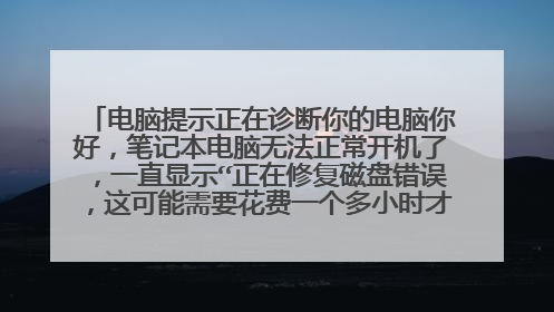电脑提示正在诊断你的电脑你好，笔记本电脑无法正常开机了，一直显示“正在修复磁盘错误，这可能需要花费一个多小时才能完成”，等待很多个小时依然还是这样的显示，多次强制关机再重启，最后还是这样的情况，请问如何解决呢？