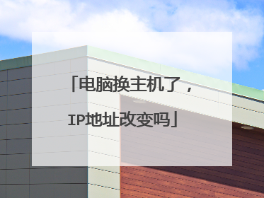 电脑换主机了,IP地址改变吗
