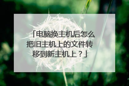 电脑换主机后怎么把旧主机上的文件转移到新主机上?
