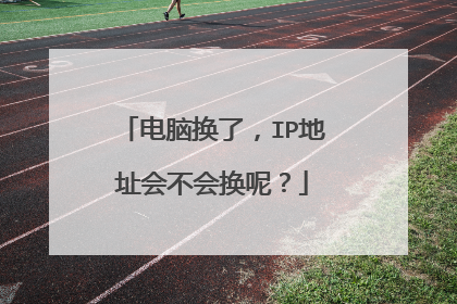 电脑换了,IP地址会不会换呢?