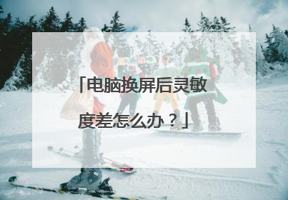 电脑换屏后灵敏度差怎么办？