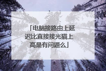 电脑接路由上延迟比直接接光猫上高是有问题么