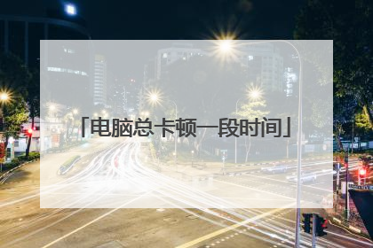 电脑总卡顿一段时间