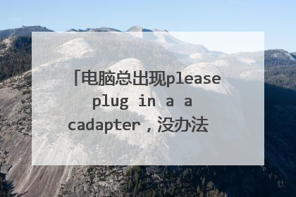 电脑总出现please plug in a acadapter，没办法开机，只能关了重开，希望有简单的解决办法？