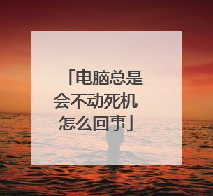 电脑总是会不动死机怎么回事
