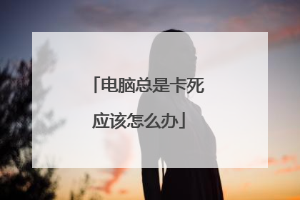 电脑总是卡死应该怎么办