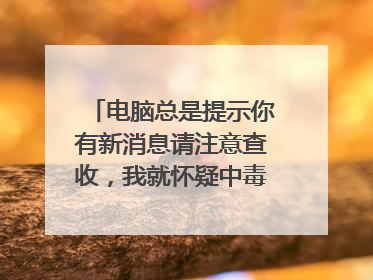 电脑总是提示你有新消息请注意查收，我就怀疑中毒了，可原来系统没有杀毒软件，现在又安装不了，求高人