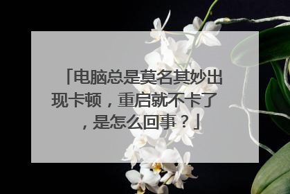 电脑总是莫名其妙出现卡顿，重启就不卡了，是怎么回事？