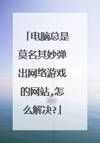 电脑总是莫名其妙弹出网络游戏的网站,怎么解决?