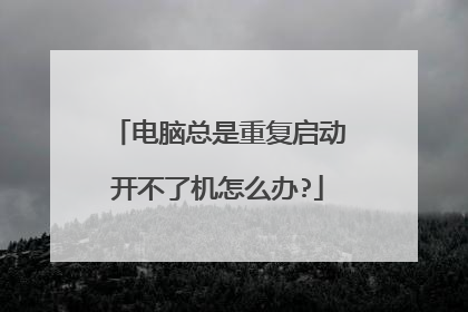 电脑总是重复启动开不了机怎么办?
