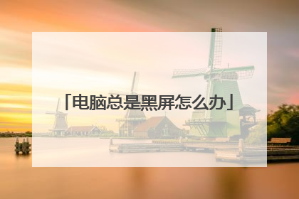 电脑总是黑屏怎么办