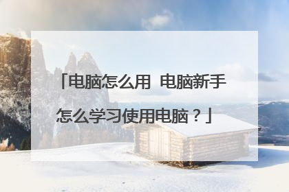 电脑怎么用 电脑新手怎么学习使用电脑？