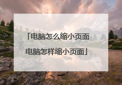 电脑怎么缩小页面 电脑怎样缩小页面