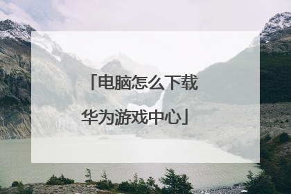 电脑怎么下载华为游戏中心