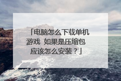 电脑怎么下载单机游戏 如果是压缩包应该怎么安装?