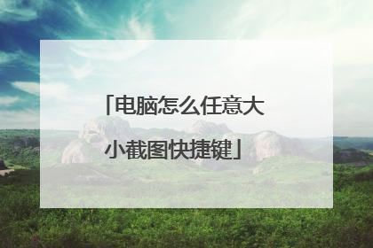 电脑怎么任意大小截图快捷键