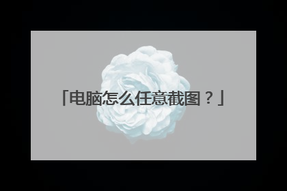 电脑怎么任意截图？