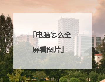 电脑怎么全屏看图片
