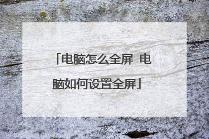 电脑怎么全屏 电脑如何设置全屏