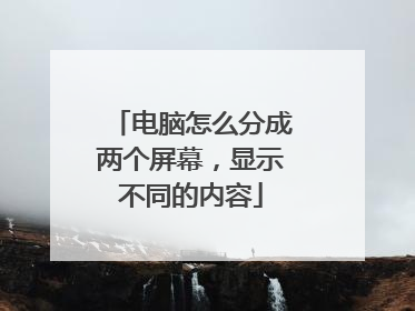 电脑怎么分成两个屏幕，显示不同的内容