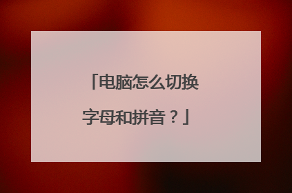 电脑怎么切换字母和拼音？