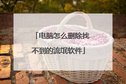 电脑怎么删除找不到的流氓软件