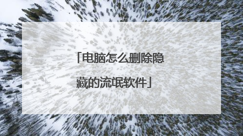 电脑怎么删除隐藏的流氓软件