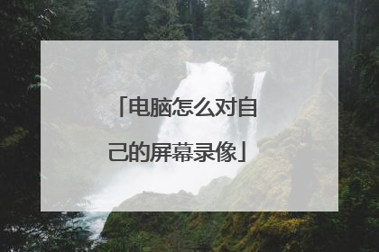 电脑怎么对自己的屏幕录像