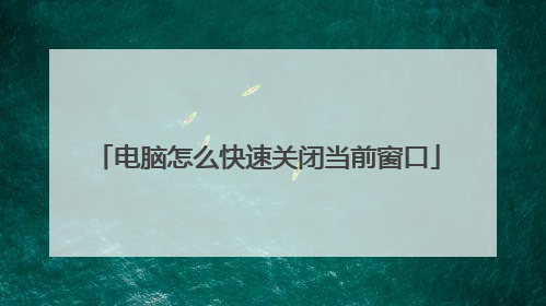 电脑怎么快速关闭当前窗口