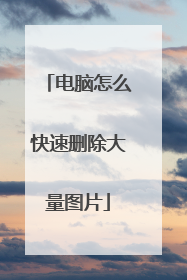 电脑怎么快速删除大量图片