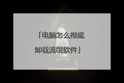 电脑怎么彻底卸载流氓软件