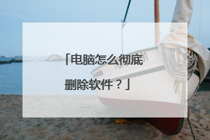 电脑怎么彻底删除软件？